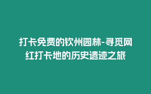 打卡免費的欽州園林-尋覓網(wǎng)紅打卡地的歷史遺跡之旅