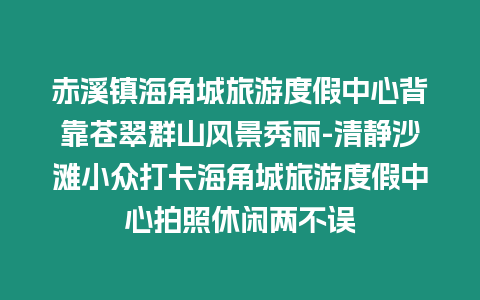 赤溪鎮海角城旅游度假中心背靠蒼翠群山風景秀麗-清靜沙灘小眾打卡海角城旅游度假中心拍照休閑兩不誤