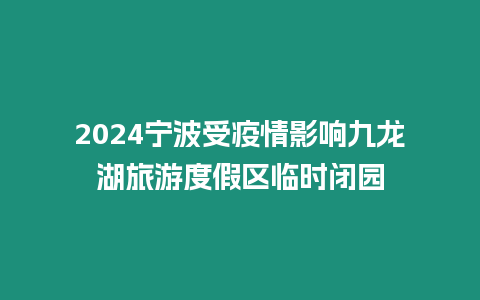 2024寧波受疫情影響九龍湖旅游度假區臨時閉園