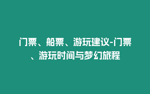 門票、船票、游玩建議-門票、游玩時間與夢幻旅程