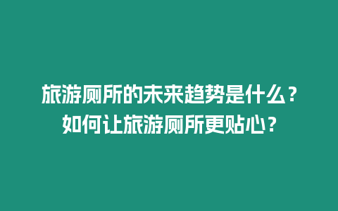 旅游廁所的未來(lái)趨勢(shì)是什么？如何讓旅游廁所更貼心？