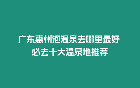 廣東惠州泡溫泉去哪里最好 必去十大溫泉地推薦