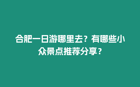 合肥一日游哪里去？有哪些小眾景點推薦分享？