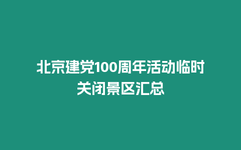 北京建黨100周年活動臨時關閉景區匯總