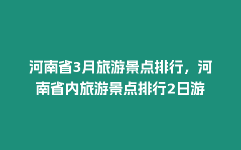 河南省3月旅游景點排行，河南省內旅游景點排行2日游