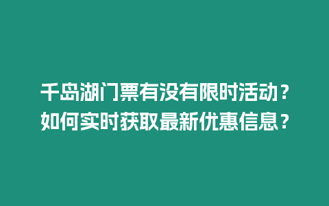 千島湖門票有沒有限時活動？如何實時獲取最新優惠信息？