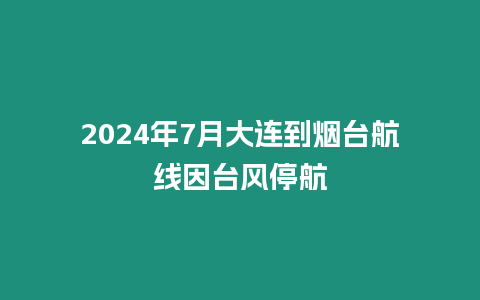 2024年7月大連到煙臺航線因臺風停航