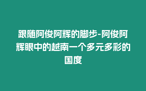 跟隨阿俊阿輝的腳步-阿俊阿輝眼中的越南一個多元多彩的國度