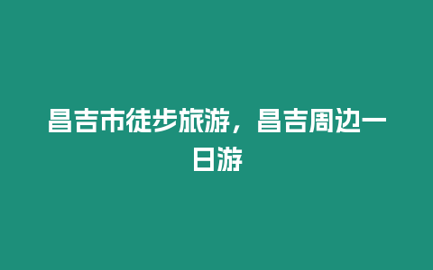 昌吉市徒步旅游，昌吉周邊一日游