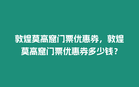 敦煌莫高窟門票優(yōu)惠券，敦煌莫高窟門票優(yōu)惠券多少錢？