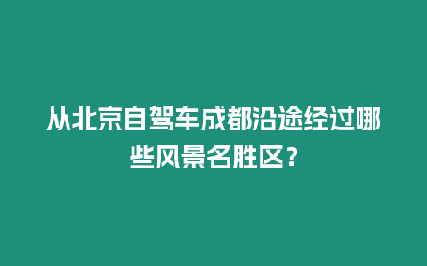 從北京自駕車成都沿途經(jīng)過(guò)哪些風(fēng)景名勝區(qū)？