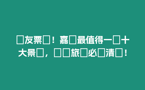 網友票選！嘉興最值得一訪十大景點，規劃旅遊必備清單！