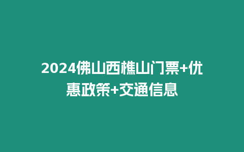 2024佛山西樵山門票+優惠政策+交通信息