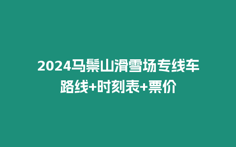 2024馬鬃山滑雪場專線車路線+時刻表+票價