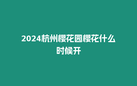 2024杭州櫻花園櫻花什么時(shí)候開