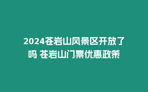 2024蒼巖山風(fēng)景區(qū)開(kāi)放了嗎 蒼巖山門票優(yōu)惠政策