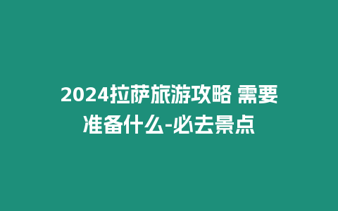 2024拉薩旅游攻略 需要準備什么-必去景點