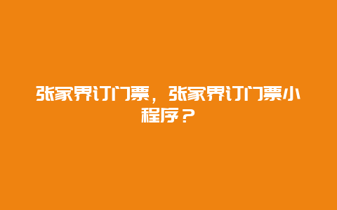 張家界訂門票，張家界訂門票小程序？