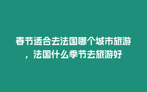 春節適合去法國哪個城市旅游，法國什么季節去旅游好