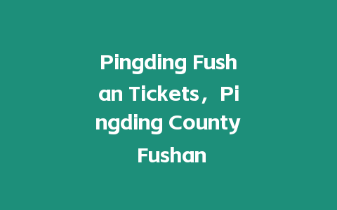 Pingding Fushan Tickets，Pingding County Fushan