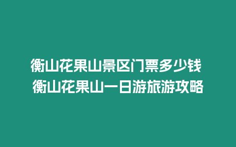 衡山花果山景區門票多少錢 衡山花果山一日游旅游攻略