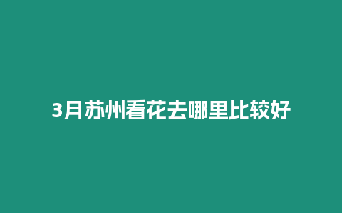 3月蘇州看花去哪里比較好