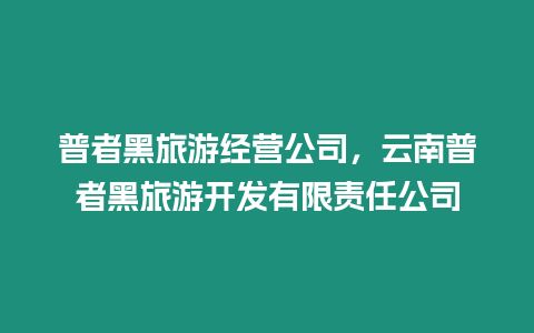 普者黑旅游經(jīng)營公司，云南普者黑旅游開發(fā)有限責(zé)任公司