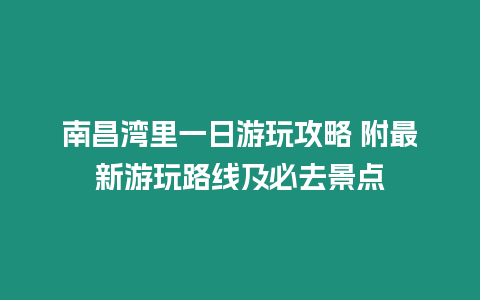 南昌灣里一日游玩攻略 附最新游玩路線及必去景點