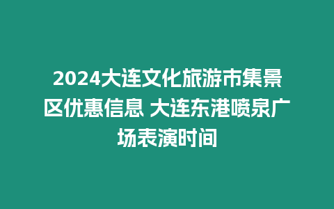 2024大連文化旅游市集景區(qū)優(yōu)惠信息 大連東港噴泉廣場表演時(shí)間