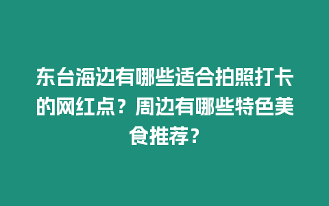 東臺海邊有哪些適合拍照打卡的網紅點？周邊有哪些特色美食推薦？