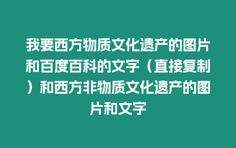 我要西方物質(zhì)文化遺產(chǎn)的圖片和百度百科的文字（直接復(fù)制）和西方非物質(zhì)文化遺產(chǎn)的圖片和文字