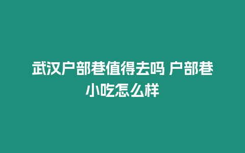 武漢戶部巷值得去嗎 戶部巷小吃怎么樣