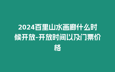 2024百里山水畫廊什么時候開放-開放時間以及門票價格