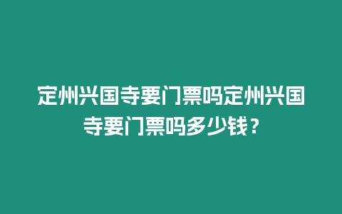 定州興國寺要門票嗎定州興國寺要門票嗎多少錢？