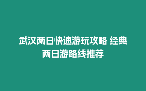 武漢兩日快速游玩攻略 經(jīng)典兩日游路線推薦