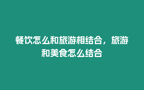 餐飲怎么和旅游相結(jié)合，旅游和美食怎么結(jié)合