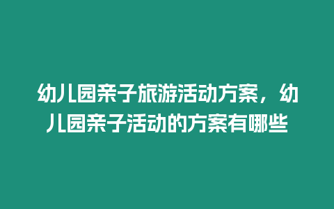 幼兒園親子旅游活動方案，幼兒園親子活動的方案有哪些