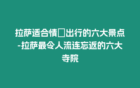 拉薩適合情侶出行的六大景點-拉薩最令人流連忘返的六大寺院