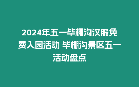 2024年五一畢棚溝漢服免費(fèi)入園活動(dòng) 畢棚溝景區(qū)五一活動(dòng)盤點(diǎn)