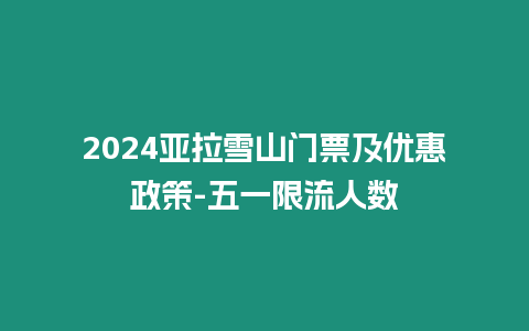 2024亞拉雪山門票及優惠政策-五一限流人數