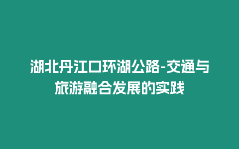 湖北丹江口環湖公路-交通與旅游融合發展的實踐