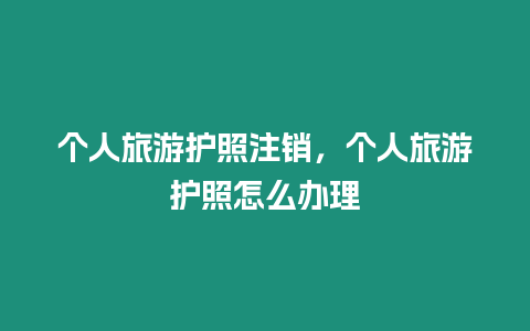 個(gè)人旅游護(hù)照注銷(xiāo)，個(gè)人旅游護(hù)照怎么辦理