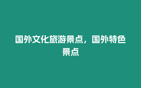 國(guó)外文化旅游景點(diǎn)，國(guó)外特色景點(diǎn)