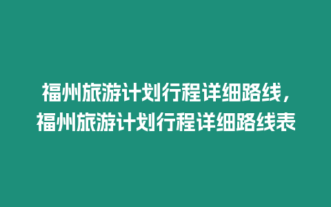 福州旅游計劃行程詳細路線，福州旅游計劃行程詳細路線表