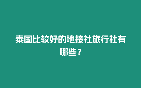 泰國比較好的地接社旅行社有哪些？