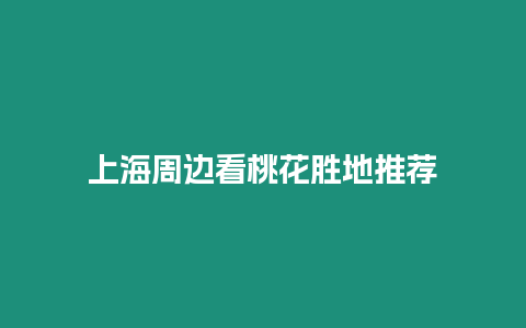 上海周邊看桃花勝地推薦