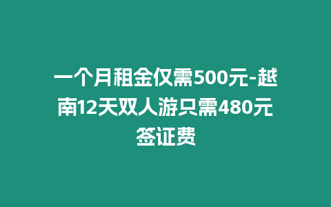 一個月租金僅需500元-越南12天雙人游只需480元簽證費