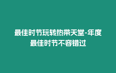 最佳時節玩轉熱帶天堂-年度最佳時節不容錯過