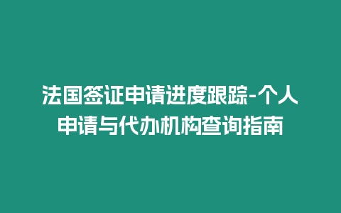 法國簽證申請進度跟蹤-個人申請與代辦機構查詢指南