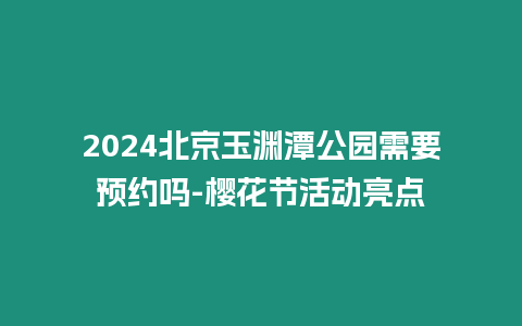 2024北京玉淵潭公園需要預約嗎-櫻花節活動亮點